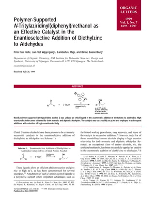 Polymer-Supported
N-Tritylaziridinyl(diphenyl)methanol as
an Effective Catalyst in the
Enantioselective Addition of Diethylzinc
to Aldehydes
Peter ten Holte, Jan-Piet Wijgergangs, Lambertus Thijs, and Binne Zwanenburg*
Department of Organic Chemistry, NSR Institute for Molecular Structure, Design and
Synthesis, UniVersity of Nijmegen, ToernooiVeld, 6525 ED Nijmegen, The Netherlands
zwanenb@sci.kun.nl
Received July 30, 1999
ABSTRACT
Novel polymer-supported N-tritylaziridino alcohol 2 was utilized as chiral ligand in the asymmetric addition of diethylzinc to aldehydes. High
enantioselectivities were obtained for both aromatic and aliphatic aldehydes. The catalyst was successfully recycled and employed in subsequent
additions with retention of high enantioselectivity.
Chiral β-amino alcohols have been proven to be extremely
successful catalysts in the enantioselective addition of
diethylzinc to aldehydes (see Scheme 1).
These ligands allow an efficient addition reaction and give
rise to high ee’s, as has been demonstrated for several
examples.1,2
Attachment of such β-amino alcohol ligands to
a polymeric support offers important advantages such as
facilitated workup procedures, easy recovery, and reuse of
the catalyst in successive additions.3
However, only few of
these immobilized amino alcohols display a high enantio-
selectivity for both aromatic and aliphatic aldehydes. Re-
cently, an exceptional class of amino alcohols, viz. the
aziridinylmethanols, has been successfully applied as catalyst
in the asymmetric addition of diethylzinc to aldehydes.4
It
(1) For reviews, see: (a) Soai, K.; Niwa, S. Chem. ReV. 1992, 92, 833.
(b) Noyori, R.; Kitamura, M. Angew. Chem., Int. Ed. Engl. 1991, 30, 49.
(2) (a) Reddy, K. S.; Sola`, L.; Moyano, A.; Perica`s, M. A.; Riera, A. J.
Org. Chem. 1999, 64, 3969. (b) Cho, B. T.; Chun, Y. S. Tetrahedron:
Asymmetry 1998, 9, 1489. (c) Shi, M.; Satoh, Y.; Makihara, T.; Masaki, Y.
Tetrahedron: Asymmetry 1995, 6, 2109. (d) Soai, K.; Ookawa, A.; Kaba,
T.; Ogawa, K. J. Am. Chem. Soc. 1987, 109, 7111.
(3) (a) Vidal-Ferran, A.; Bampos, N.; Moyano, A.; Perica`s, M. A.; Riera,
A.; Sanders, J. K. M. J. Org. Chem. 1998, 63, 6309. (b) Liu, G.; Ellman,
J. A. J. Org. Chem. 1995, 60, 7712. (c) Watanabe, M.; Soai, K. J. Chem.
Soc., Perkin Trans. 1 1994, 837. (d) Soai, K.; Watanabe, M.; Yamamoto,
A. J. Org. Chem. 1990, 55, 4832. (e) Itsuno, S.; Fre´chet, J. M. J. J. Org.
Chem. 1987, 52, 4140.
(4) (a) Tanner, D.; Kornø, H. T.; Guijarro, D.; Andersson, P. G.
Tetrahedron 1998, 54, 14232. (b) Lawrence, C. F.; Nayak, S. K.; Thijs, L.;
Zwanenburg, B. Synlett 1999, in press.
Scheme 1. Enantioselective Addition of Diethylzinc to
Aldehydes Catalyzed by a Chiral Amino Alcohol
ORGANIC
LETTERS
1999
Vol. 1, No. 7
1095-1097
10.1021/ol990892b CCC: $18.00 © 1999 American Chemical Society
Published on Web 09/09/1999
 