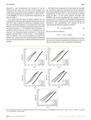 exponent ‘n’ and crystallization rate constant ‘K’ can be
obtained by the slope and intercept of the straight line,
respectively. The various Avrami parameters obtained from
isothermal crystallization method for PEO + 10 wt% LiClO4 +
x wt% BMIMPF6 at various crystallization temperatures are
given in Table 1.
It is known that the values of Avrami exponent are the
consequences of the geometry of specic crystal dimension and
have been used to specify the dimension of growing crystals.
The value of Avrami exponent n is assumed to lie in the range
between 1 and 4 and is related to the geometry characteristics of
the growing crystals: n ¼ 1 is ascribed to the 1D structure, 2 is
ascribed to the 2D structure, and 3 or 4 ascribed to the 3D
structure.50
In the present study, the values of ‘n’ for all the
polymer electrolyte PEO + 10 wt% LiClO4 + x wt% BMIMPF6
lms lie between 1 and 2 at all crystallization temperatures
studied. This indicates that the 2D crystal growth morphology
dominates at all temperatures at which crystallization has been
studied.
The eﬀect of the incorporation of ionic liquid into the poly-
mer membrane, apart from decreasing the rate of crystalliza-
tion, is also expected to reect the values of activation energy for
crystallization. To check this, we determined this activation
energy for PEO + 10 wt% LiClO4 polymer electrolyte with
BMIMPF6. The Avrami crystallization rate constant K can be
assumed to be a consequence of a thermally activated process
and has been used to determine the activation energy for crys-
tallization.51
The crystallization rate constant K can be
expressed by the Arrhenius equation as follows:
K1/n
¼ Ko exp(ÀDE/RTc) (4)
Eqn (4) can also be written as
ln K1/n
¼ ln Ko À DE/RTc (5)
where Ko is the pre-exponential factor independent of temper-
ature, DE is the isothermal crystallization activation energy, R is
the gas constant and Tc is the crystallization temperature.
Fig. 9 Avrami plots using non-isothermal method of PEO + 10 wt% LiClO4 + x wt% BMIMPF6 ﬁlms for (a) x ¼ 0 (b) x ¼ 5 (c) x ¼ 10 (d) x ¼ 15 and (e)
x ¼ 20 at diﬀerent cooling rates.
8270 | RSC Adv., 2015, 5, 8263–8277 This journal is © The Royal Society of Chemistry 2015
RSC Advances Paper
 