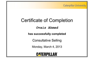 Certificate of Completion 
Ovais Ahmed 
has successfully completed 
Consultative Selling 
Monday, March 4, 2013 
