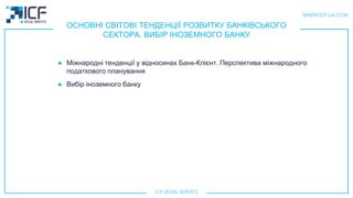 ОСНОВНІ СВІТОВІ ТЕНДЕНЦІЇ РОЗВИТКУ БАНКІВСЬКОГО
СЕКТОРА. ВИБІР ІНОЗЕМНОГО БАНКУ
● Міжнародні тенденції у відносинах Банк-Клієнт. Перспектива міжнародного
податкового планування
● Вибiр iноземного банку
 