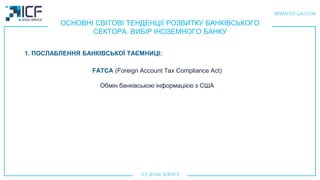 ОСНОВНІ СВІТОВІ ТЕНДЕНЦІЇ РОЗВИТКУ БАНКІВСЬКОГО
СЕКТОРА. ВИБІР ІНОЗЕМНОГО БАНКУ
1. ПОСЛАБЛЕННЯ БАНКІВСЬКОЇ ТАЄМНИЦІ:
FATCA (Foreign Account Tax Compliance Act)
Обмін банківською інформацією з США
 