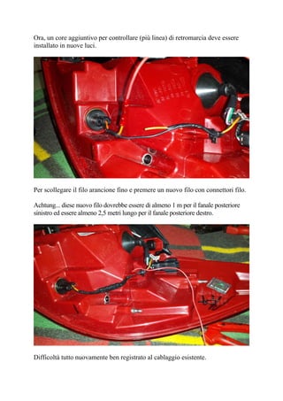 Ora, un core aggiuntivo per controllare (più linea) di retromarcia deve essere
installato in nuove luci.
Per scollegare il filo arancione fino e premere un nuovo filo con connettori filo.
Achtung... diese nuovo filo dovrebbe essere di almeno 1 m per il fanale posteriore
sinistro ed essere almeno 2,5 metri lungo per il fanale posteriore destro.
Difficoltà tutto nuovamente ben registrato al cablaggio esistente.
 