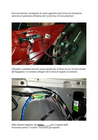 Successivamente, incorporare le carote aggiuntive per la luce di retromarcia
attraverso il gommino all'interno del veicolo lay e le luci posteriori.
Entrambi i conduttori devono essere spostati per il fascio di cavi sul lato sinistro
del bagagliaio e ci saranno collegati con la linea di segnale al contrario.
Sullo schermo superiore, che è
Inversione porta il "vecchio" inversione già separati.
minio che il segnale dalla
 