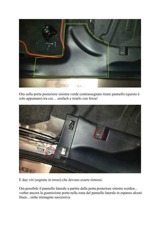 Ora sulla porta posteriore sinistra verde contrassegnato tirare pannello (questo è
solo appuntato) tra cui... .einfach e tirarlo con forza!
E due viti (segnate in rosso) che devono essere rimossi.
Ora possibile il pannello laterale a partire dalla porta posteriore sinistra werden...
vorher ancora la guarnizione porta nella zona del pannello laterale in espanso alcuni
lösen... siehe immagine successiva.
 