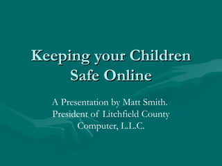 Keeping your ChildrenKeeping your Children
Safe OnlineSafe Online
A Presentation by Matt Smith.
President of Litchfield County
Computer, L.L.C.
 