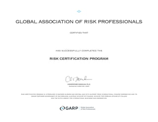 global association of risk professionals
certifies that
has successfully completed the
risk certification program
A
christopher donohue, ph.d.
managing director, garp
risk certification program is introduced in eastern europe and central asia with support from international finance corporation and its
donor partners government of switzerland, austrian ministry of finance, ministry for foreign affairs of finland
and the dutch agency for international business and cooperation.
Aram Ghukasyan
on this twenty sixth day of august, in the year two thousand and eleven.
 