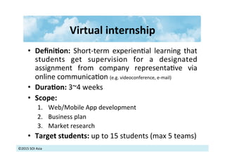©2015	
  SOI	
  Asia	
  
Virtual	
  internship	
  	
  
•  DeﬁniXon:	
   Short-­‐term	
   experien>al	
   learning	
   that...
