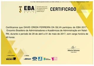 Acesse http://credencial.papodeuniversitario.com/validar-certificado para verificar se este certificado é válido. Código de validação: 9PZ9BP
Certificamos que DAVID ORION FERREIRA DA SILVA participou do EBA 2017 -
Encontro Brasileiro de Administradores e Acadêmicos de Administração em Natal -
RN, durante o período de 29 de abril a 01 de maio de 2017, com carga horária de
40 horas.
 