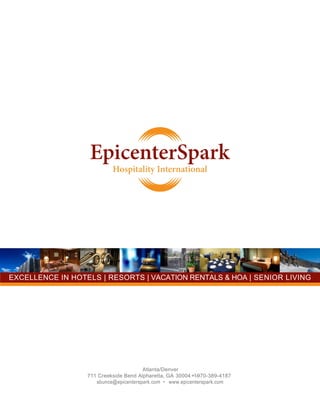 Atlanta/Denver
711 Creekside Bend Alpharetta, GA 30004 +1-970-389-4187
sbunce@epicenterspark.com • www.epicenterspark.com
EXCELLENCE IN HOTELS | RESORTS | VACATION RENTALS & HOA | SENIOR LIVING
 