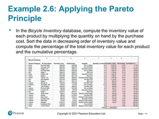 Copyright © 2021 Pearson Education Ltd. Slide - 11
• In the Bicycle Inventory database, compute the inventory value of
each product by multiplying the quantity on hand by the purchase
cost. Sort the data in decreasing order of inventory value and
compute the percentage of the total inventory value for each product
and the cumulative percentage.
Example 2.6: Applying the Pareto
Principle
 