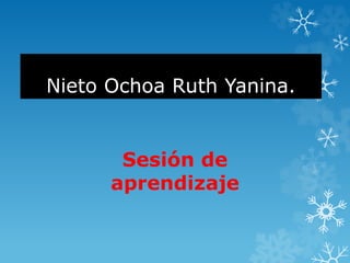 Nieto Ochoa Ruth Yanina.
Sesión de
aprendizaje
 