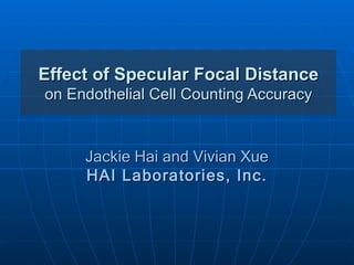 Effect of Specular Focal Distance
on Endothelial Cell Counting Accuracy


     Jackie Hai and Vivian Xue
     HAI Laboratories, Inc.
 