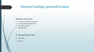 Критерії вибору дистриб’юторів
Критерии мають бути
 Розумно обгрунтованими
 Не дискримінаційними
 Не надмірними
 Відкритими
 Критерії можуть бути
 Кількісні
 Якісні
 