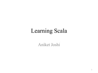 Learning Scala
Aniket Joshi
1
 