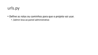 urls.py
• Define as rotas ou caminhos para que o projeto vai usar.
• /admin leva ao painel administrativo
 