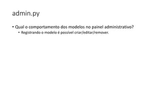 admin.py
• Qual o comportamento dos modelos no painel administrativo?
• Registrando o modelo é possível criar/editar/remover.
 