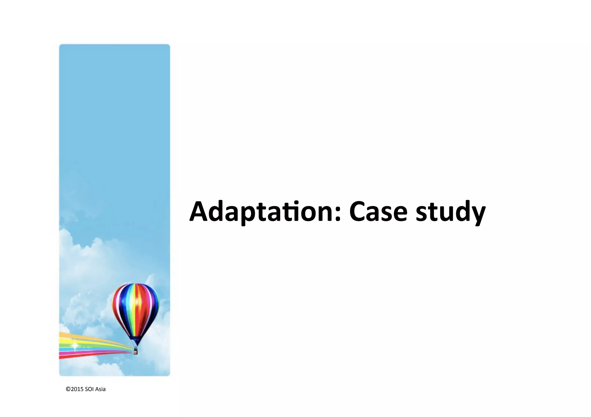 ©2015	
  SOI	
  Asia	
  
Adapta3on:	
  Case	
  study	
  
 