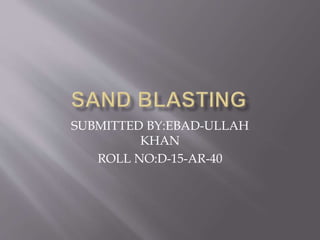SUBMITTED BY:EBAD-ULLAH
KHAN
ROLL NO:D-15-AR-40
 