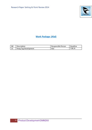 Research Paper Setting & Point Review 2014
16 Product DevelopmentGMM260
Work Package (Alal)
Sl# Description Responsible Person Deadline
13 Hang Tag Development Alal 7.06.14
 