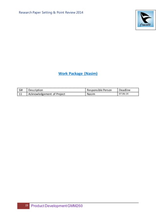 Research Paper Setting & Point Review 2014
19 Product DevelopmentGMM260
Work Package (Nasim)
Sl# Description Responsible Person Deadline
11 Acknowledgement of Project Nasim 07.06.14
 