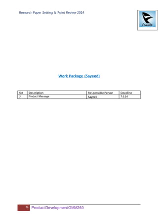 Research Paper Setting & Point Review 2014
26 Product DevelopmentGMM260
Work Package (Sayeed)
Sl# Description Responsible Person Deadline
7 Product Massage Sayeed 7.6.14
 