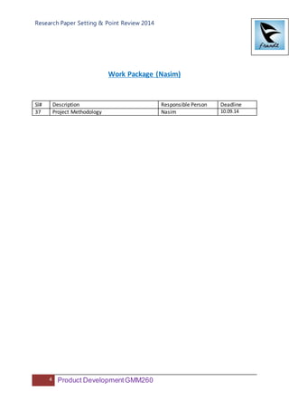 Research Paper Setting & Point Review 2014
4 Product DevelopmentGMM260
Work Package (Nasim)
Sl# Description Responsible Person Deadline
37 Project Methodology Nasim 10.09.14
 