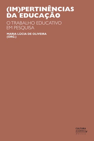 (im)pertinências
da educação
o trabalho educativo
em pesquisa
maria lúcia de oliveira
(org.)
 