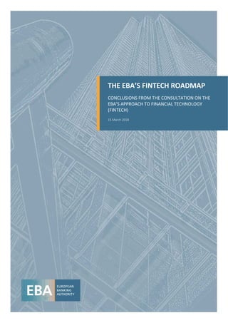 THE EBA’S FINTECH ROADMAP
CONCLUSIONS FROM THE CONSULTATION ON THE
EBA’S APPROACH TO FINANCIAL TECHNOLOGY
(FINTECH)
15 March 2018
 