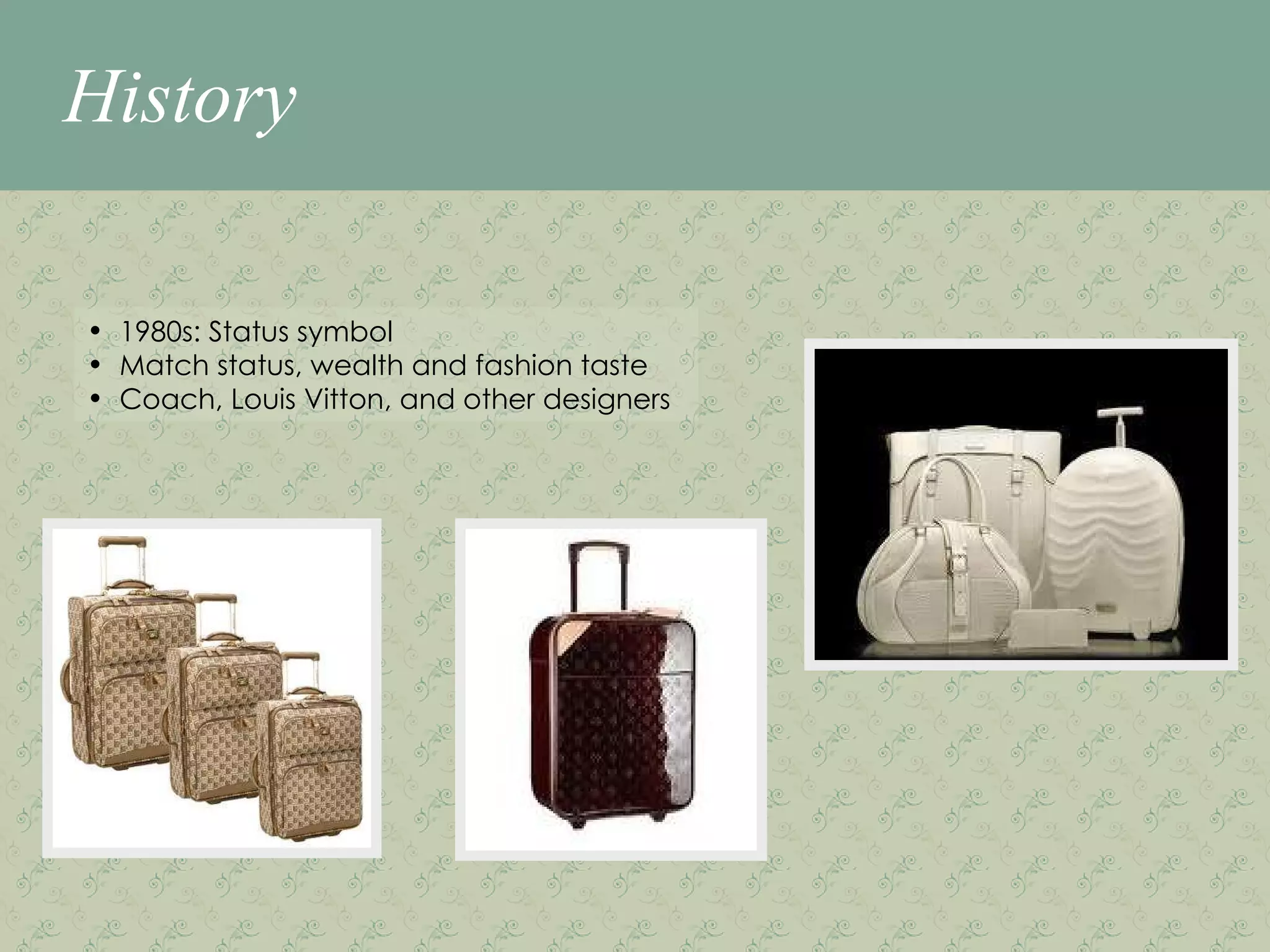 History 1980s: Status symbol Match status, wealth and fashion taste Coach, Louis Vitton, and other designers 