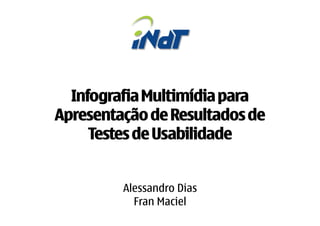 Infografia Multimídia para
Apresentação de Resultados de
     Testes de Usabilidade


         Alessandro Dias
           Fran Maciel
 