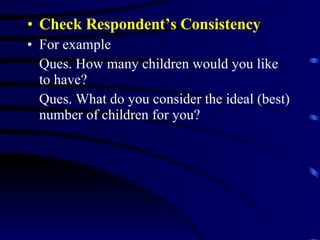 Check Respondent’s Consistency For example Ques. How many children would you like to have? Ques. What do you consider the ideal (best) number of children for you?  