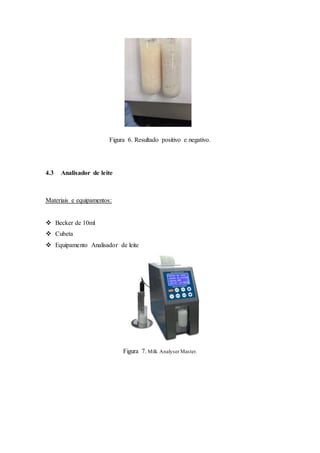 Figura 6. Resultado positivo e negativo.
4.3 Analisador de leite
Materiais e equipamentos:
 Becker de 10ml
 Cubeta
 Equipamento Analisador de leite
Figura 7. Milk Analyser Master.
 