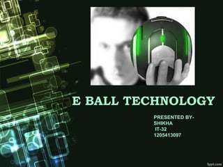 E BALL TECHNOLOGY
PRESENTED BY-
SHIKHA
IT-32
1205413097
 