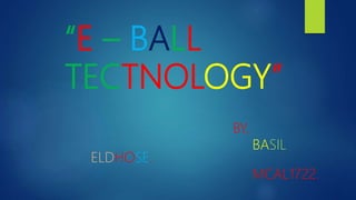 “E – BALL
TECTNOLOGY”
BY,
BASIL
ELDHOSE.
MCAL1722.
 