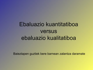 Baieztapen guztiek bere barnean zalantza daramate Ebaluazio kuantitatiboa versus ebaluazio kualitatiboa 