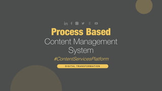 Process Based
Content Management
System
#ContentServicesPlatform
D I G I T A L T R A N S F O R M A T I O N
 