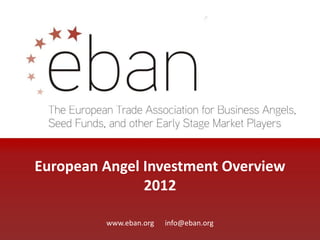 European Angel Investment Overview
2012
www.eban.org info@eban.org
 