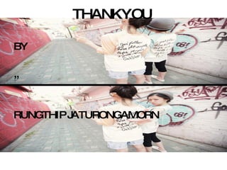 THANKYOU

BY

,,



RUNGTHIP JATURONGAMORN
 
