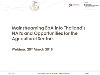 Page 126.03.2018 Ecosystem-based Adaptation in the W ater Sector
Mainstreaming EbA into Thailand’s
NAPs and Opportunities for the
Agricultural Sectors
Webinar: 20th March 2018
 