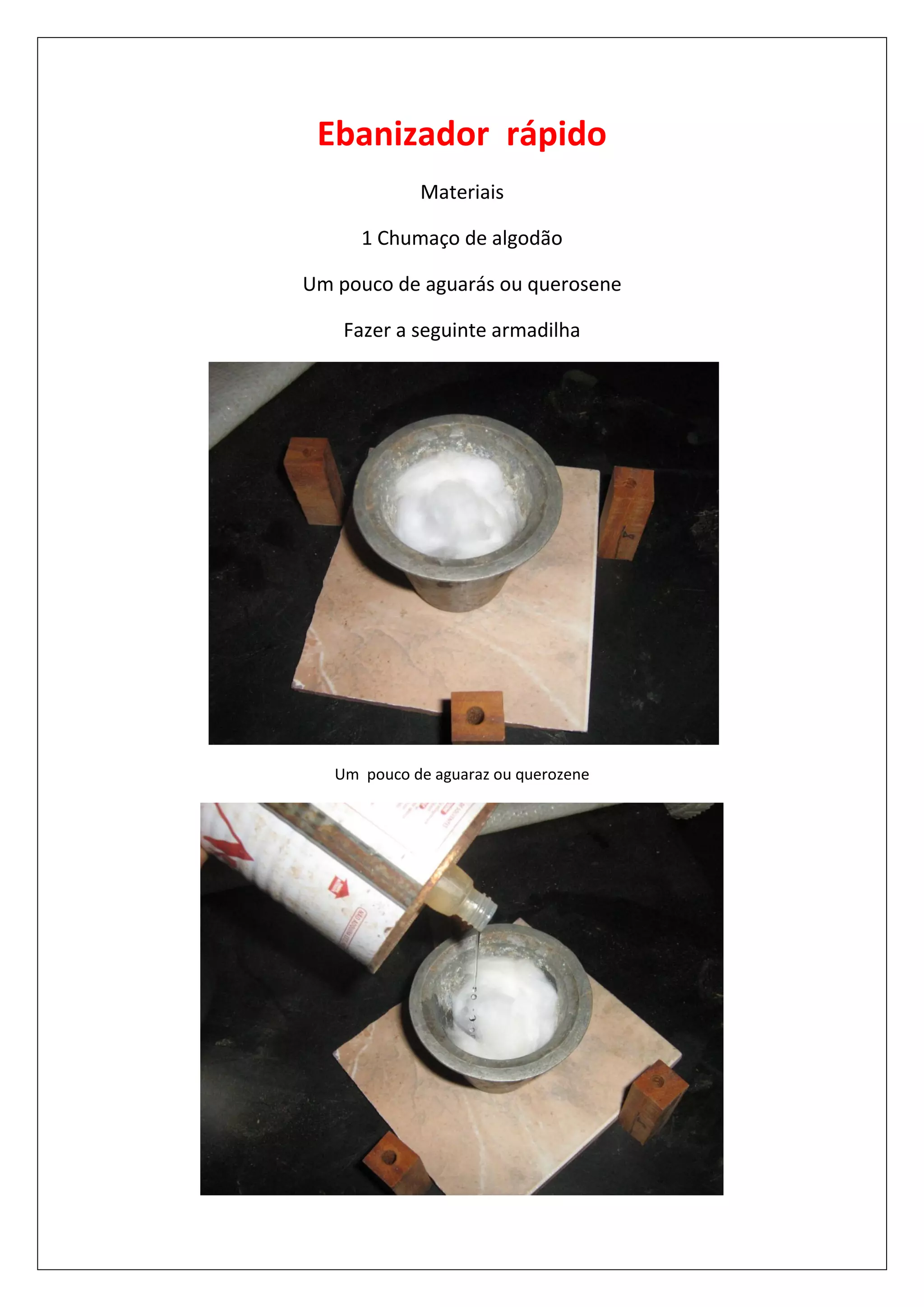 Ebanizador rápido
Materiais
1 Chumaço de algodão
Um pouco de aguarás ou querosene
Fazer a seguinte armadilha
Um pouco de aguaraz ou querozene