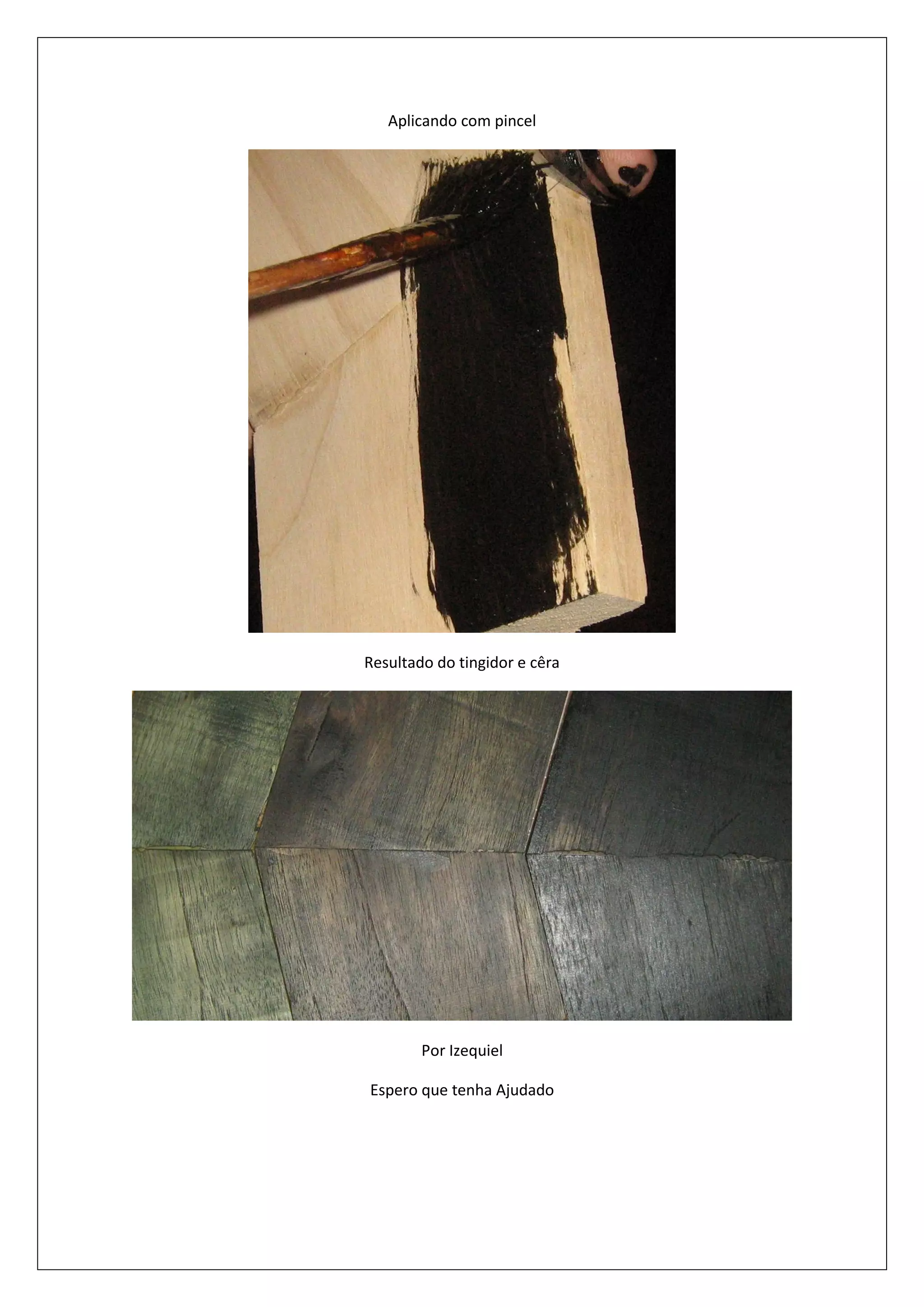 Aplicando com pincel
Resultado do tingidor e cêra
Por Izequiel
Espero que tenha Ajudado