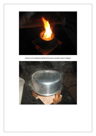 Colocar um recipiente desta forma para recolher toda a fuligem
 