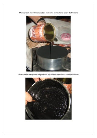 Misturar com alcool thiner seladora ou mesmo com isolante Isolare da Montana




Misturar bem e tá pronto um poderoso escurecedor de madeira bem concentrado
 