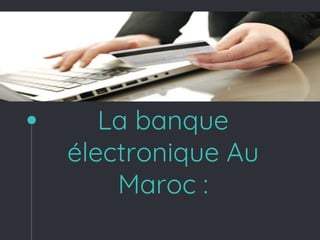 La banque
électronique Au
Maroc :
 