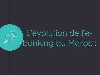 L’évolution de l’e-
banking au Maroc :
 