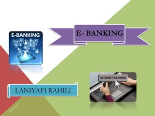 LANIYAFI RAHILI
E- BANKING
 