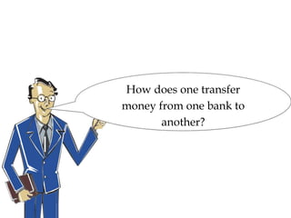 How does one transfer
money from one bank to
another?
 