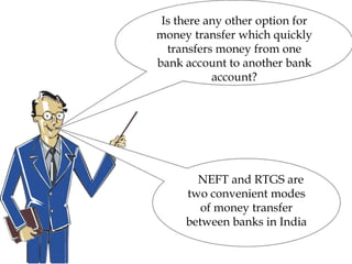 Is there any other option for
money transfer which quickly
transfers money from one
bank account to another bank
account?
NEFT and RTGS are
two convenient modes
of money transfer
between banks in India
 