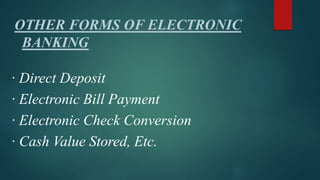 OTHER FORMS OF ELECTRONIC
BANKING
· Direct Deposit
· Electronic Bill Payment
· Electronic Check Conversion
· Cash Value Stored, Etc.
 