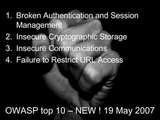 OWASP top 10 – NEW ! 19 May 2007 Broken Authentication and Session Management Insecure Cryptographic Storage Insecure Communications Failure to Restrict URL Access 